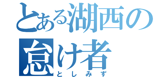 とある湖西の怠け者（としみず）