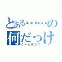 とある……の何だっけ（う～ん何だ？）