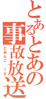 とあるとあの事故放送（とあんご．ｊｐ）