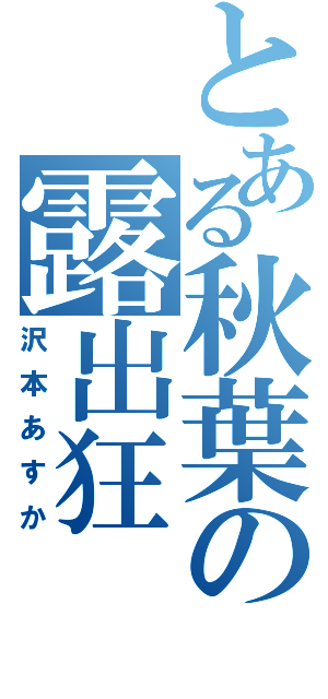 とある秋葉の露出狂（沢本あすか）