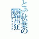 とある秋葉の露出狂（沢本あすか）