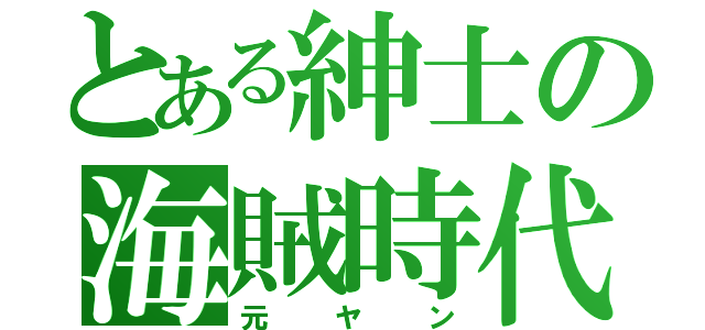 とある紳士の海賊時代（元ヤン）