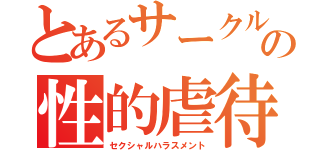 とあるサークルのの性的虐待（セクシャルハラスメント）