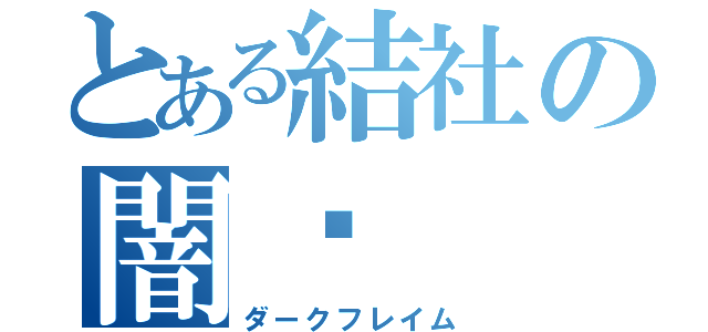 とある結社の闇焰（ダークフレイム）