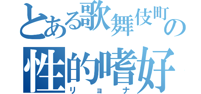 とある歌舞伎町の性的嗜好（リョナ）