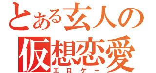 とある玄人の仮想恋愛（エロゲー）