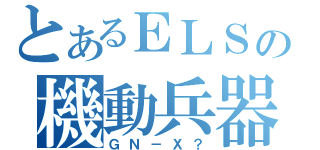 とあるＥＬＳの機動兵器（ＧＮ－Ｘ？）