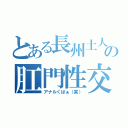 とある長州土人の肛門性交（アナルくぱぁ（笑））