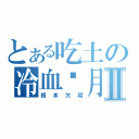 とある吃土の冷血‧月Ⅱ（根本欠殺）