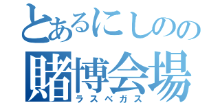 とあるにしのの賭博会場（ラスベガス）