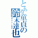 とある童貞の鈴木達也（オナニーわず）