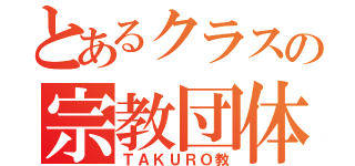 とあるクラスの宗教団体（ＴＡＫＵＲＯ教）