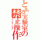 とある実験室の禁止操作（アンビリーバボー）