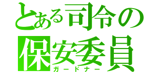 とある司令の保安委員（ガードナー）