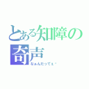 とある知障の奇声（なぁんだってぇ〰）