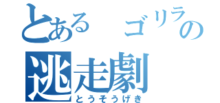 とある ゴリラの逃走劇（とうそうげき）