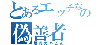 とあるエッチなの偽善者（爆乳カバごん）