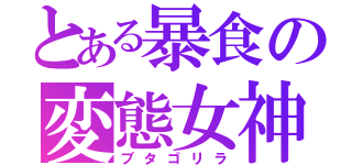 とある暴食の変態女神（ブタゴリラ）