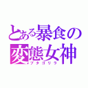 とある暴食の変態女神（ブタゴリラ）