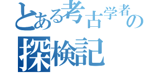 とある考古学者の探検記（）