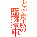 とある東武の近郊電車（東武６０５０系）