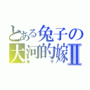 とある兔子の大河的嫁Ⅱ（兔子）