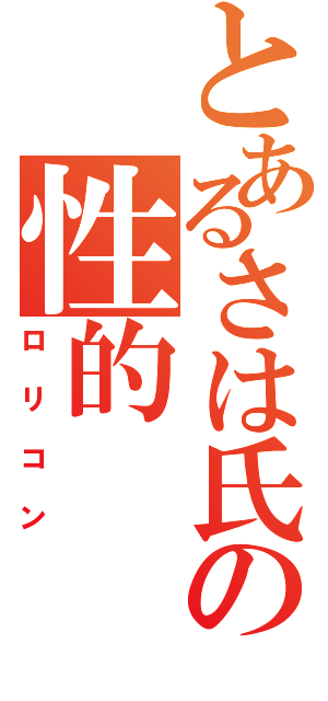 とあるさは氏の性的（ロリコン）