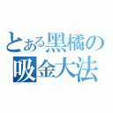 とある黑橘の吸金大法（）