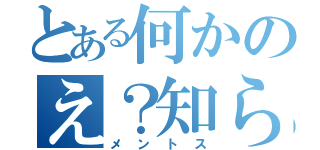 とある何かのえ？知らん（メントス）