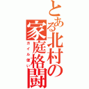 とある北村の家庭格闘（ガイル使い）