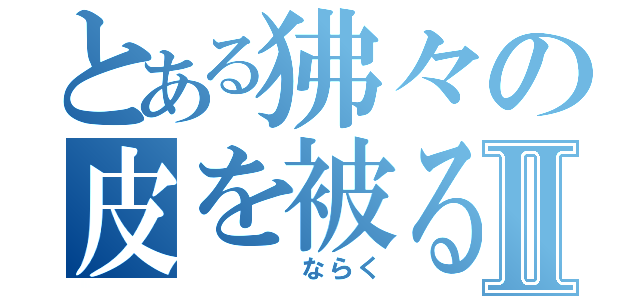 とある狒々の皮を被る者Ⅱ（　　　　ならく）