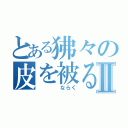 とある狒々の皮を被る者Ⅱ（　　　　ならく）