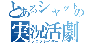 とあるシャットの実況活劇（ソロプレイヤー）