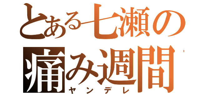 とある七瀬の痛み週間（ヤンデレ）