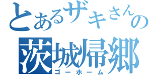 とあるザキさんの茨城帰郷（ゴーホーム）