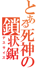 とある死神の鎖状鋸（デスサイズ）