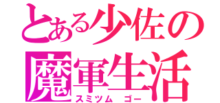 とある少佐の魔軍生活（スミツム ゴー）