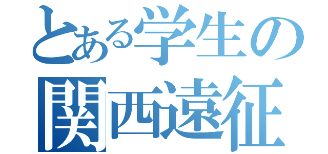 とある学生の関西遠征（）