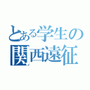 とある学生の関西遠征（）