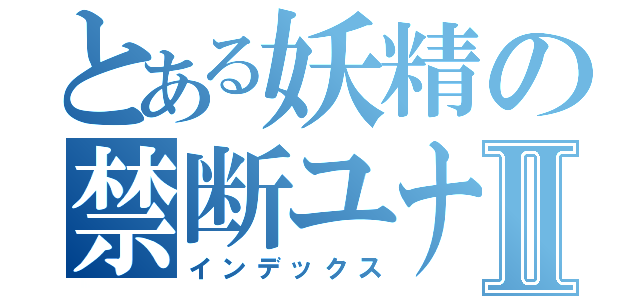 とある妖精の禁断ユナイトⅡ（インデックス）