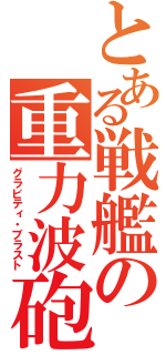 とある戦艦の重力波砲（グラビティ・ブラスト）