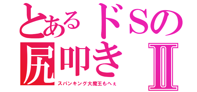 とあるドＳの尻叩きⅡ（スパンキング大魔王もへぇ）