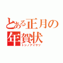 とある正月の年賀状（トシノアイサツ）