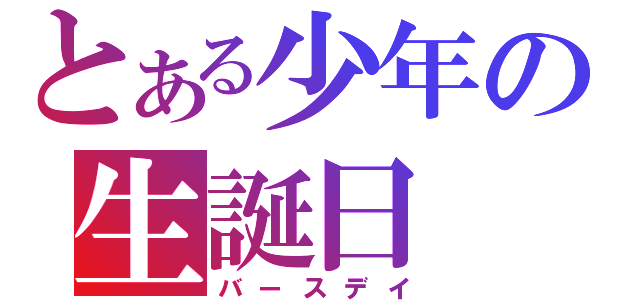とある少年の生誕日（バースデイ）