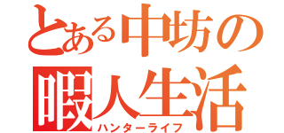 とある中坊の暇人生活（ハンターライフ）