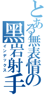 とある無表情の黑岩射手（インデックス）