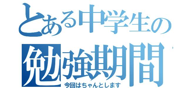 とある中学生の勉強期間（今回はちゃんとします）