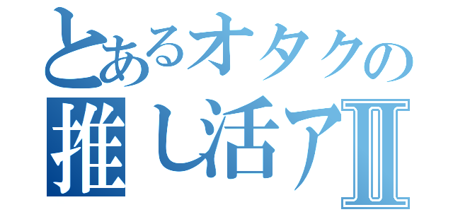 とあるオタクの推し活アカⅡ（）