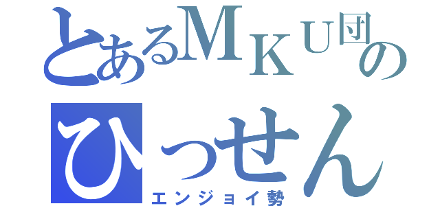 とあるＭＫＵ団のひっせん厨（エンジョイ勢）