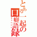 とある一起の口癖語録（もういいし）